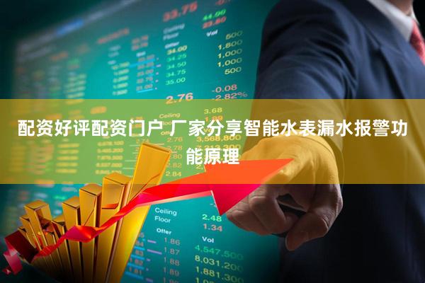 配资好评配资门户 厂家分享智能水表漏水报警功能原理