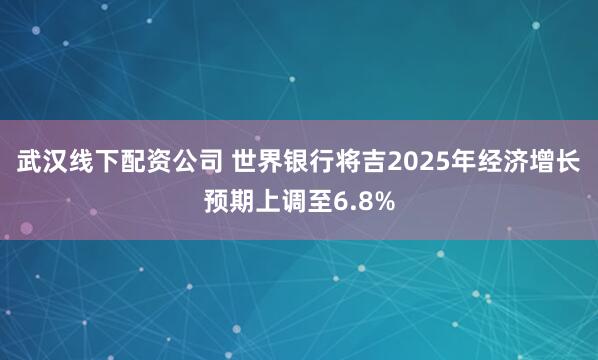 武汉线下配资公司 世界银行将吉2025年经济增长预期上调至6.8%