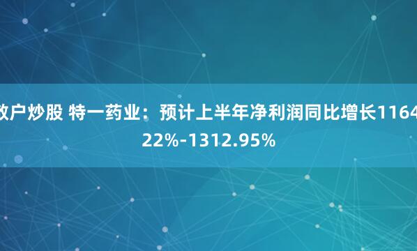 散户炒股 特一药业：预计上半年净利润同比增长1164.22%-1312.95%