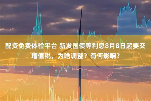 配资免费体验平台 新发国债等利息8月8日起要交增值税，为啥调整？有何影响？
