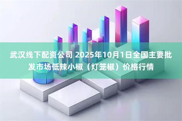 武汉线下配资公司 2025年10月1日全国主要批发市场低辣小椒（灯笼椒）价格行情
