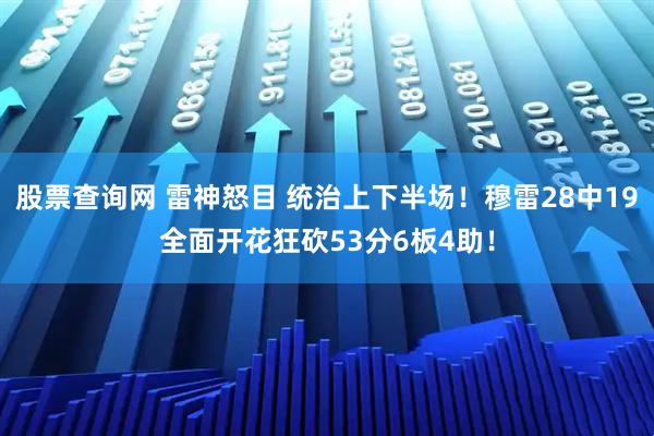 股票查询网 雷神怒目 统治上下半场！穆雷28中19全面开花狂砍53分6板4助！