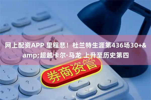网上配资APP 里程悲！杜兰特生涯第436场30+&超越卡尔·马龙 上升至历史第四