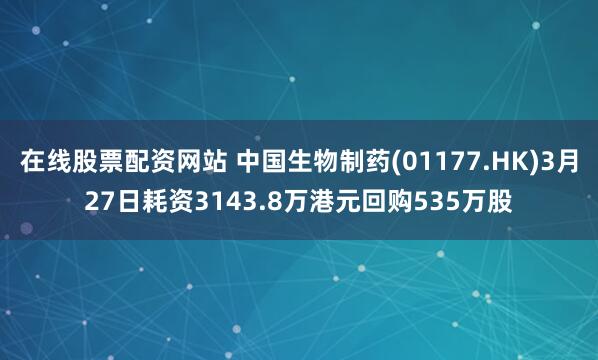 在线股票配资网站 中国生物制药(01177.HK)3月27日耗资3143.8万港元回购535万股