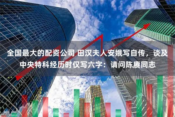 全国最大的配资公司 田汉夫人安娥写自传，谈及中央特科经历时仅写六字：请问陈赓同志