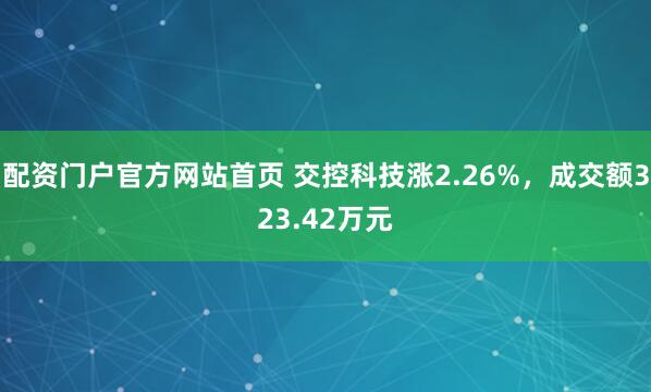 配资门户官方网站首页 交控科技涨2.26%，成交额323.42万元